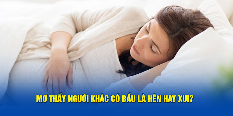 Mơ thấy người khác có bầu là điềm hên hay xui rủi? 